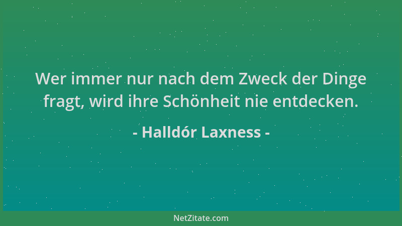 Halldór Laxness - Wer immer nur nach dem Zweck der Dinge fragt, wird ihre Schönheit nie entdecken....