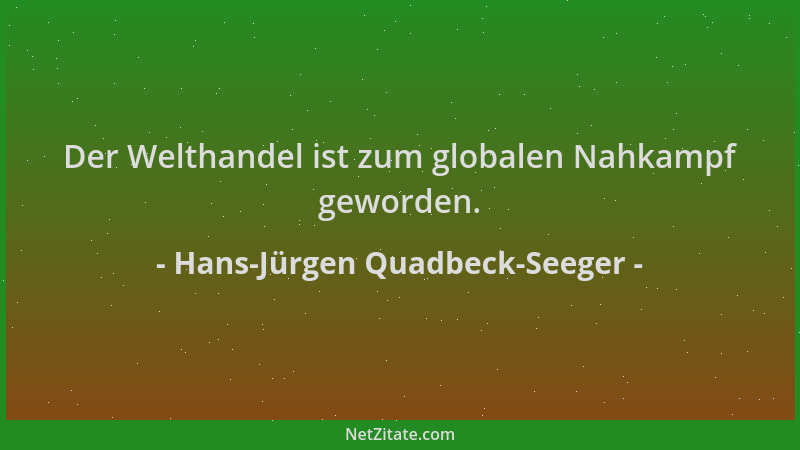 Hans-Jürgen Quadbeck-Seeger - Der Welthandel ist zum globalen Nahkampf geworden....