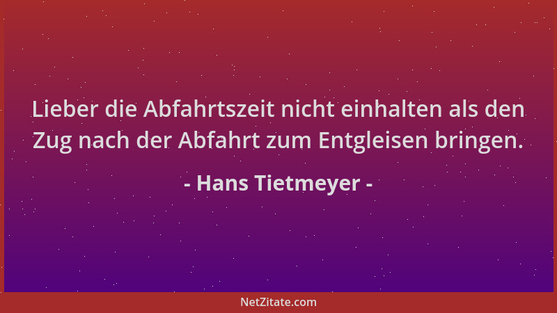 Hans Tietmeyer - Lieber die Abfahrtszeit nicht einhalten als den Zug nach der Abfahrt zum Entgleisen bringen....