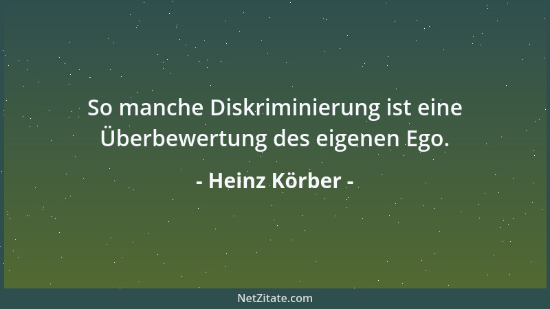 Heinz Körber - So manche Diskriminierung ist eine Überbewertung des eigenen Ego....