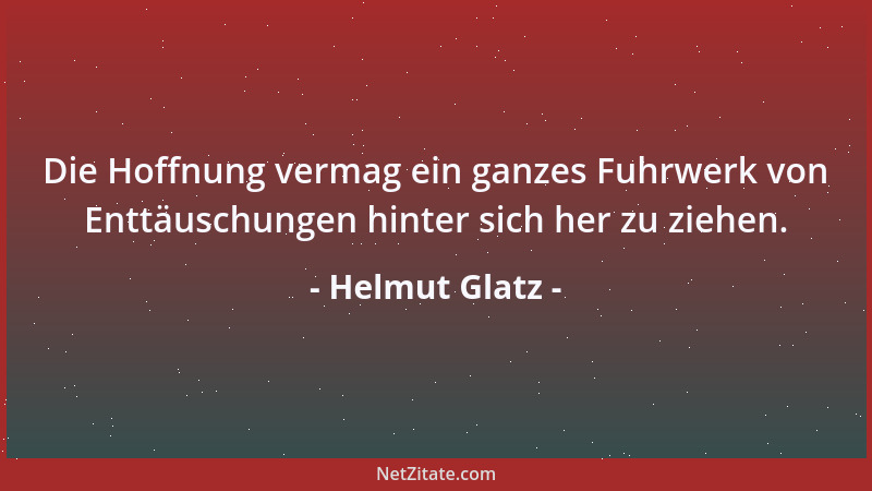 Helmut Glatz - Die Hoffnung vermag ein ganzes Fuhrwerk von Enttäuschungen hinter sich her zu ziehen....