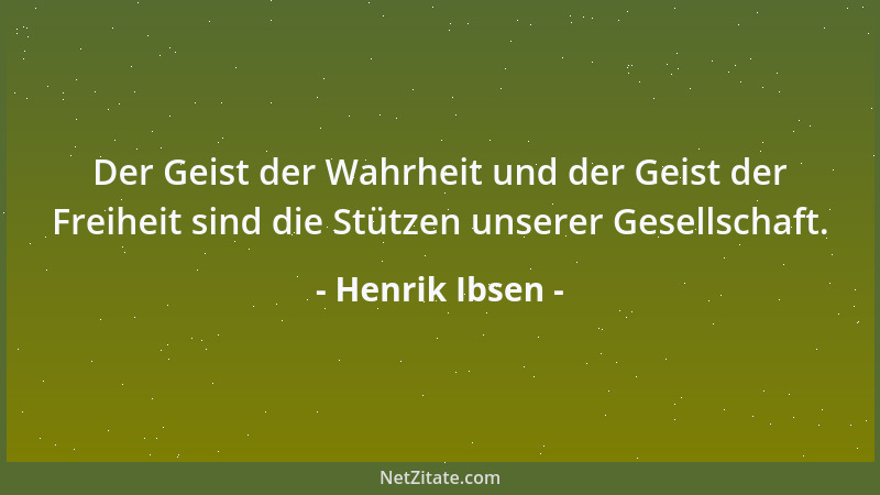 Henrik Ibsen - Der Geist der Wahrheit und der Geist der Freiheit sind die Stützen unserer Gesellschaft....