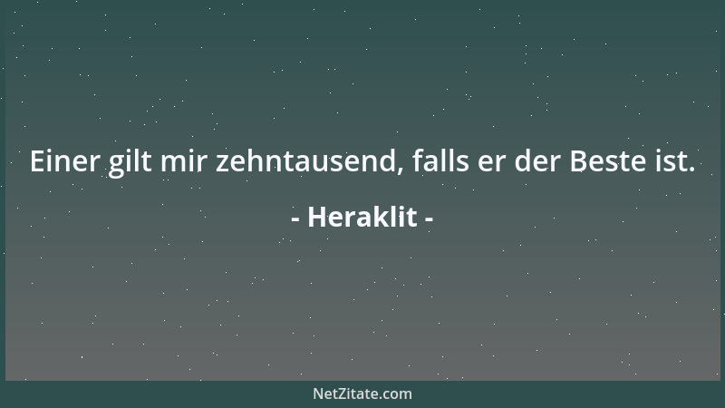 Heraklit - Einer gilt mir zehntausend, falls er der Beste ist....