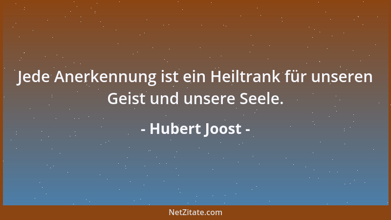Hubert Joost - Jede Anerkennung ist ein Heiltrank für unseren Geist und unsere Seele....