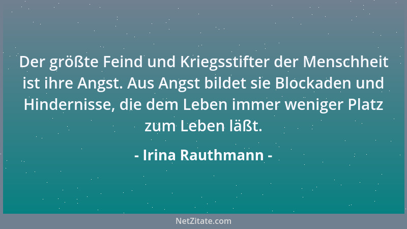 Irina Rauthmann - Der größte Feind und Kriegsstifter der Menschheit ist ihre Angst. Aus Angst bildet sie Blockaden und Hind...