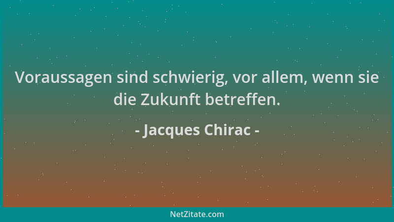 Jacques Chirac - Voraussagen sind schwierig, vor allem, wenn sie die Zukunft betreffen....