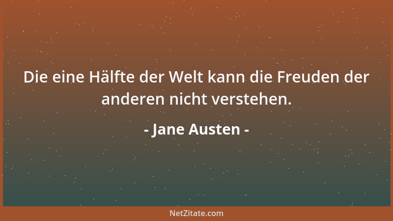 Jane Austen - Die eine Hälfte der Welt kann die Freuden der anderen nicht verstehen....