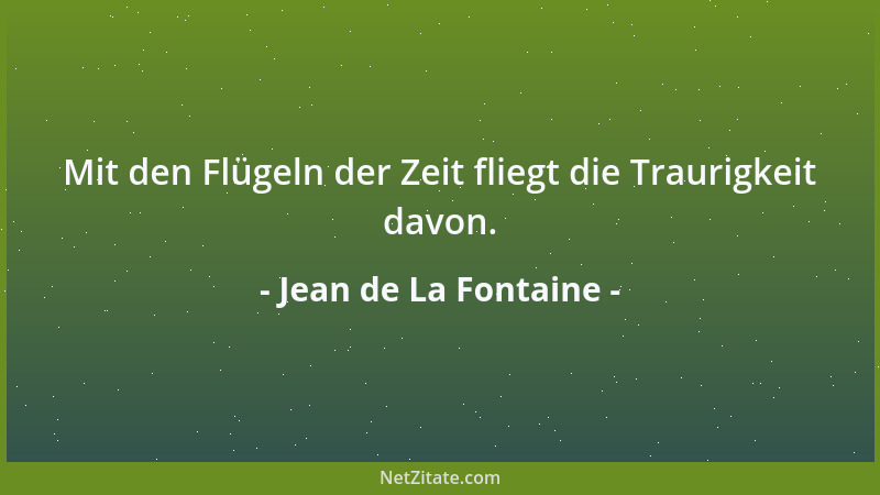 Jean de La Fontaine - Mit den Flügeln der Zeit fliegt die Traurigkeit davon....
