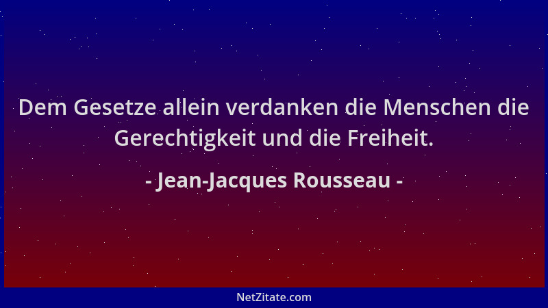 Jean-Jacques Rousseau - Dem Gesetze allein verdanken die Menschen die Gerechtigkeit und die Freiheit....