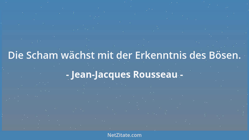 Jean-Jacques Rousseau - Die Scham wächst mit der Erkenntnis des Bösen....