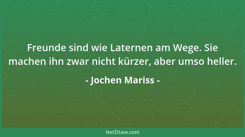 Jochen Mariss - Freunde sind wie Laternen am Wege. Sie machen ihn zwar nicht kürzer, aber umso heller....