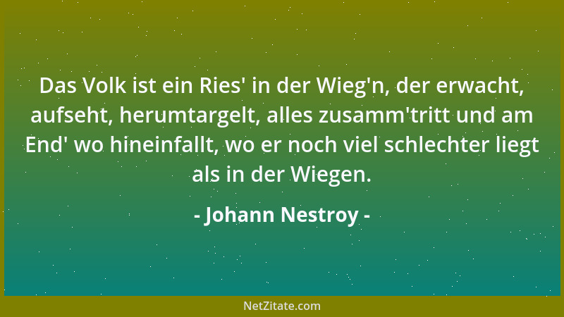 Johann Nestroy - Das Volk ist ein Ries ' in der Wieg 'n, der erwacht, aufseht, herumtargelt, alles zusamm 'tritt und am End ' w...