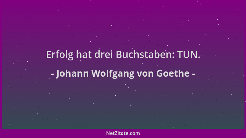 Johann Wolfgang von Goethe - Erfolg hat drei Buchstaben: TUN....