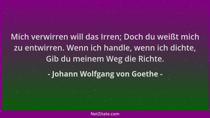 Johann Wolfgang von Goethe - Mich verwirren will das Irren; Doch du weißt mich zu entwirren. Wenn ich handle, wenn ich dich...