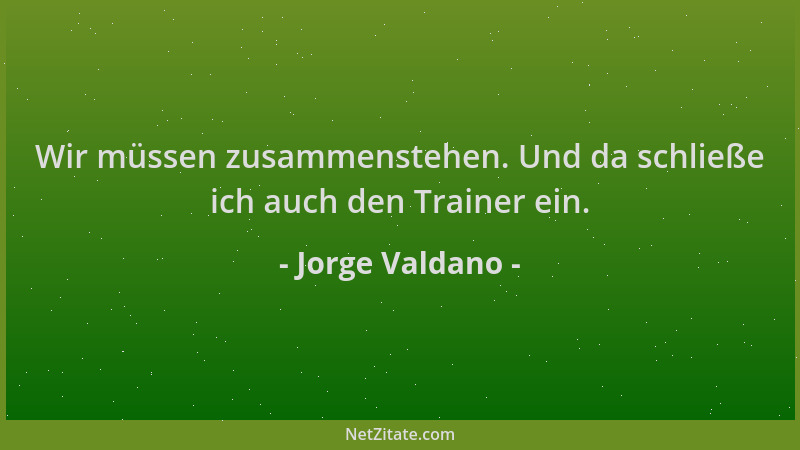 Jorge Valdano - Wir müssen zusammenstehen. Und da schließe ich auch den Trainer ein....