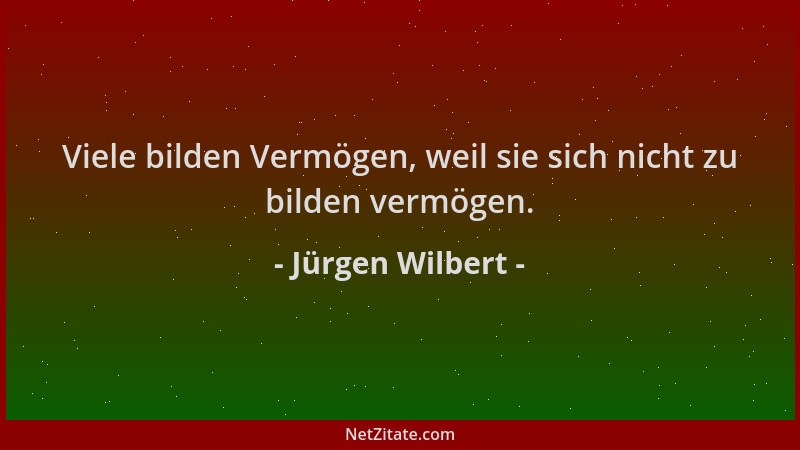 Jürgen Wilbert - Viele bilden Vermögen, weil sie sich nicht zu bilden vermögen....