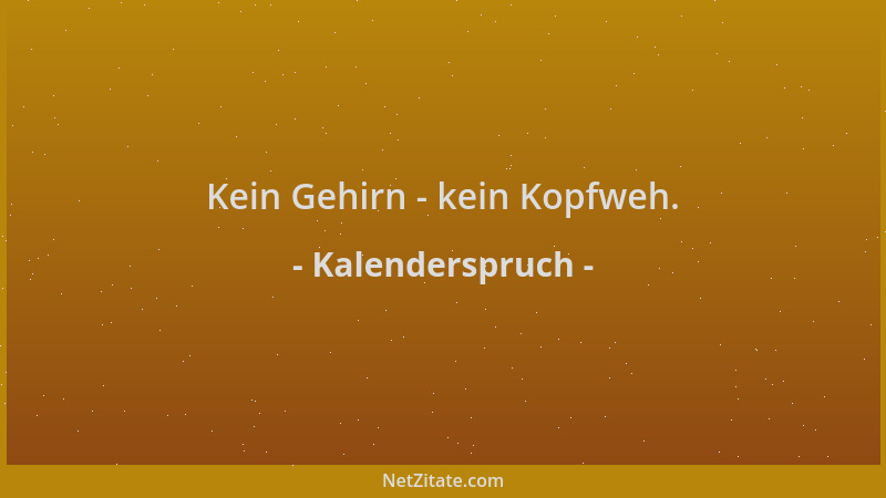 Kalenderspruch - Kein Gehirn - kein Kopfweh....