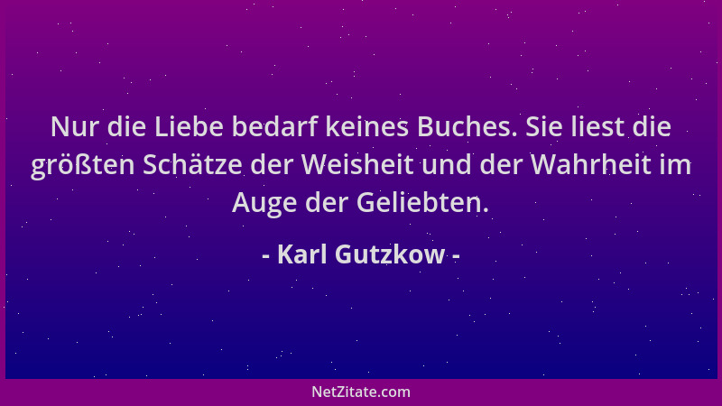 Karl Gutzkow - Nur die Liebe bedarf keines Buches. Sie liest die größten Schätze der Weisheit und der Wahrheit im Auge der...