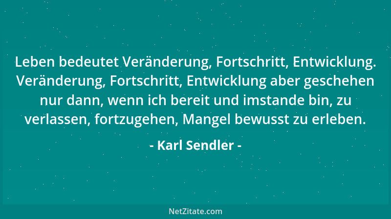 Karl Sendler - Leben bedeutet Veränderung, Fortschritt, Entwicklung. Veränderung, Fortschritt, Entwicklung aber geschehen n...