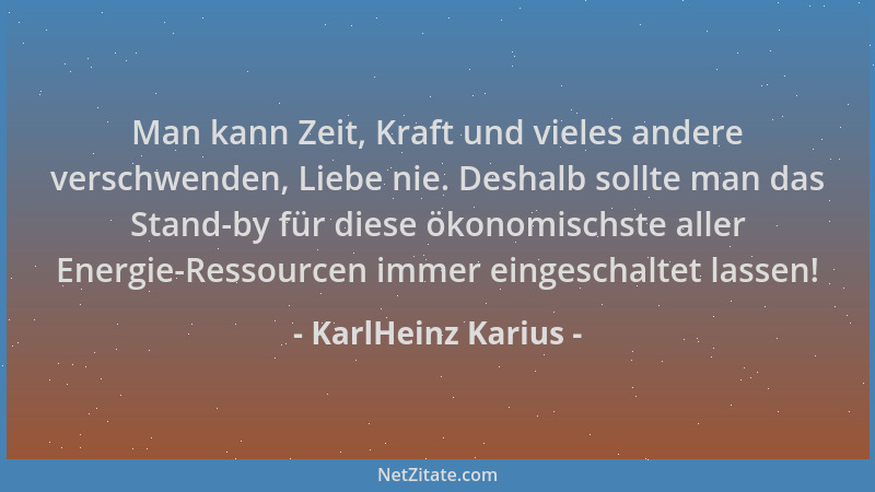 KarlHeinz Karius - Man kann Zeit, Kraft und vieles andere verschwenden, Liebe nie. Deshalb sollte man das Stand-by für dies...