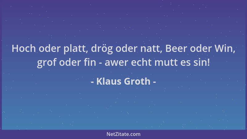 Klaus Groth - Hoch oder platt, drög oder natt, Beer oder Win, grof oder fin - awer echt mutt es sin!...