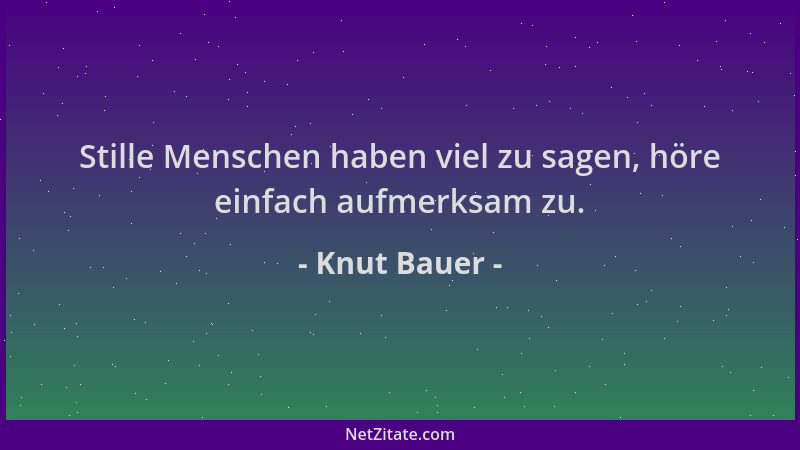 Knut Bauer - Stille Menschen haben viel zu sagen, höre einfach aufmerksam zu....