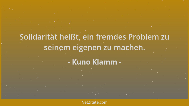 Kuno Klamm - Solidarität heißt, ein fremdes Problem zu seinem eigenen zu machen....
