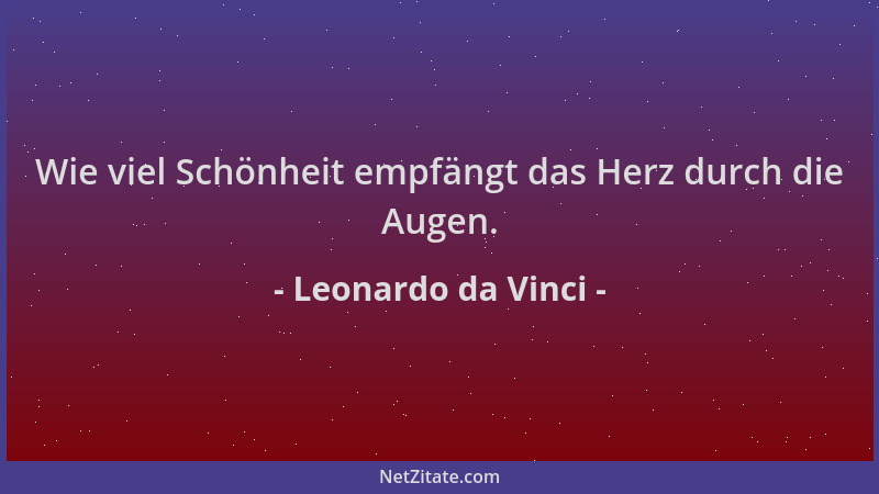 Leonardo da Vinci - Wie viel Schönheit empfängt das Herz durch die Augen....