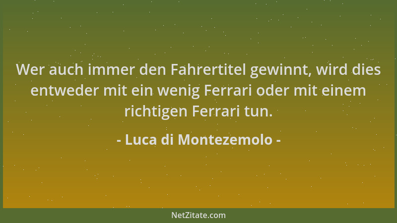 Luca di Montezemolo - Wer auch immer den Fahrertitel gewinnt, wird dies entweder mit ein wenig Ferrari oder mit einem richt...