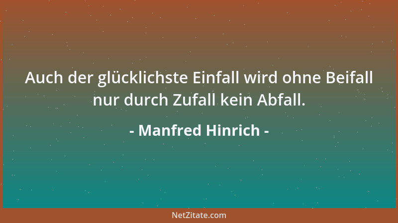 Manfred Hinrich - Auch der glücklichste Einfall wird ohne Beifall nur durch Zufall kein Abfall....