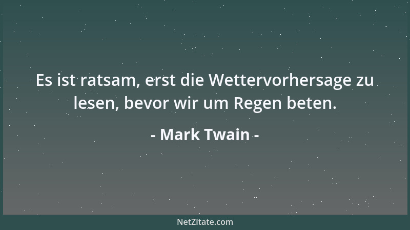 Mark Twain - Es ist ratsam, erst die Wettervorhersage zu lesen, bevor wir um Regen beten....