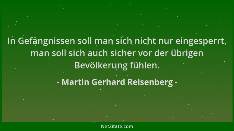 Martin Gerhard Reisenberg - In Gefängnissen soll man sich nicht nur eingesperrt, man soll sich auch sicher vor der übrigen...
