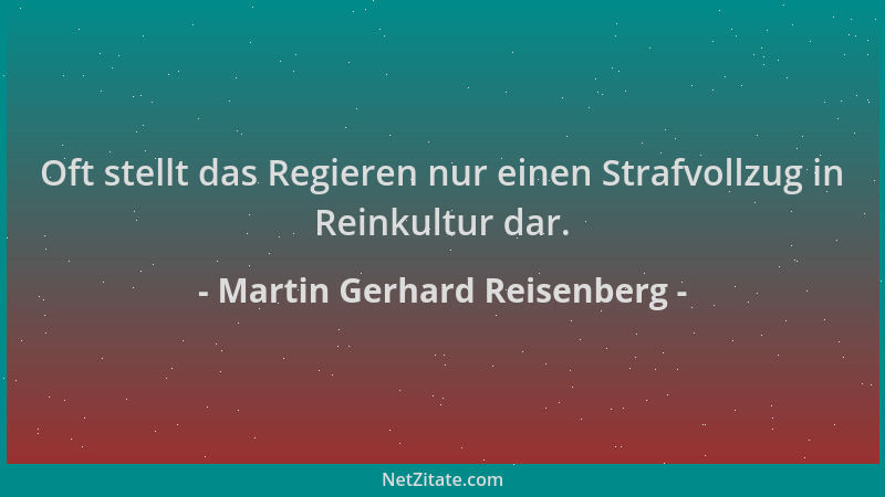 Martin Gerhard Reisenberg - Oft stellt das Regieren nur einen Strafvollzug in Reinkultur dar....