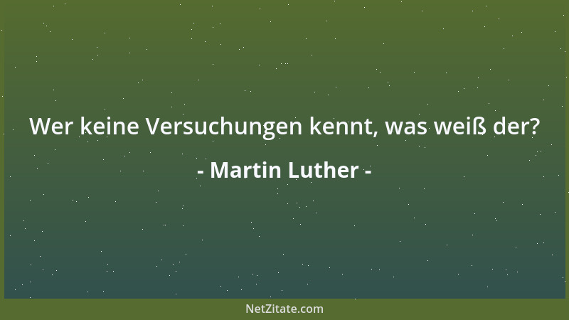 Martin Luther - Wer keine Versuchungen kennt, was weiß der?...