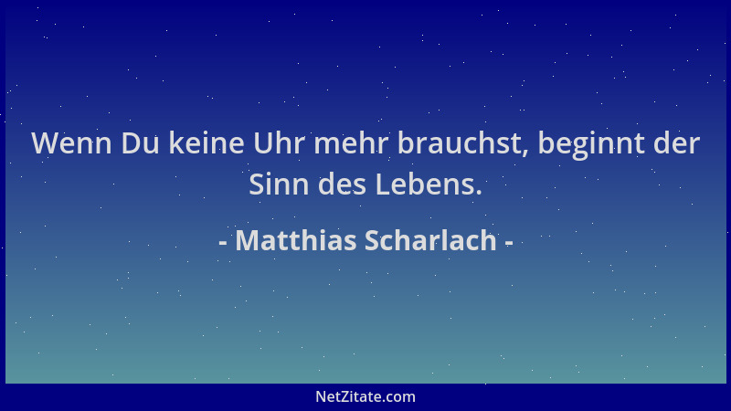 Matthias Scharlach - Wenn Du keine Uhr mehr brauchst, beginnt der Sinn des Lebens....
