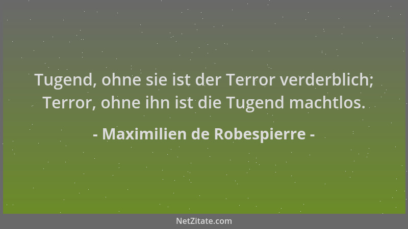 Maximilien de Robespierre - Tugend, ohne sie ist der Terror verderblich; Terror, ohne ihn ist die Tugend machtlos....