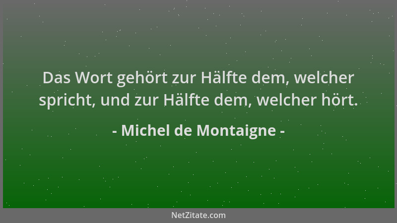 Michel de Montaigne - Das Wort gehört zur Hälfte dem, welcher spricht, und zur Hälfte dem, welcher hört....