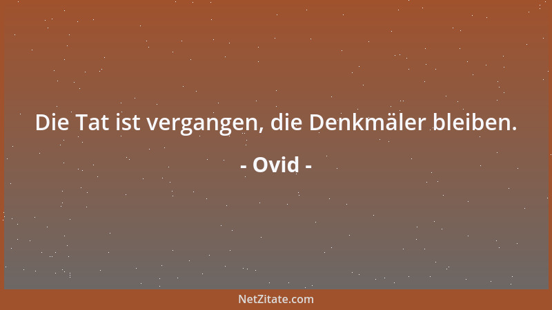 Ovid - Die Tat ist vergangen, die Denkmäler bleiben....