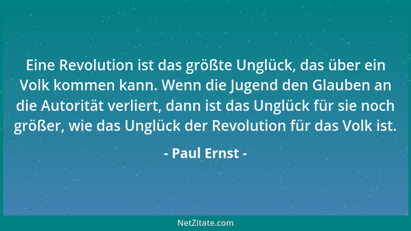 Paul Ernst - Eine Revolution ist das größte Unglück, das über ein Volk kommen kann. Wenn die Jugend den Glauben an die Auto...