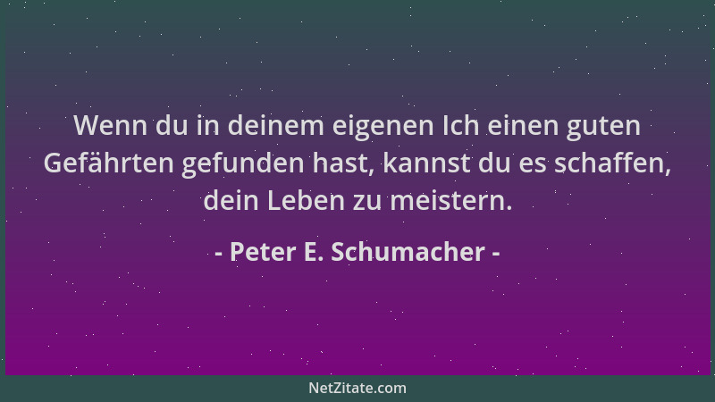 Peter E. Schumacher - Wenn du in deinem eigenen Ich einen guten Gefährten gefunden hast, kannst du es schaffen, dein Leben...