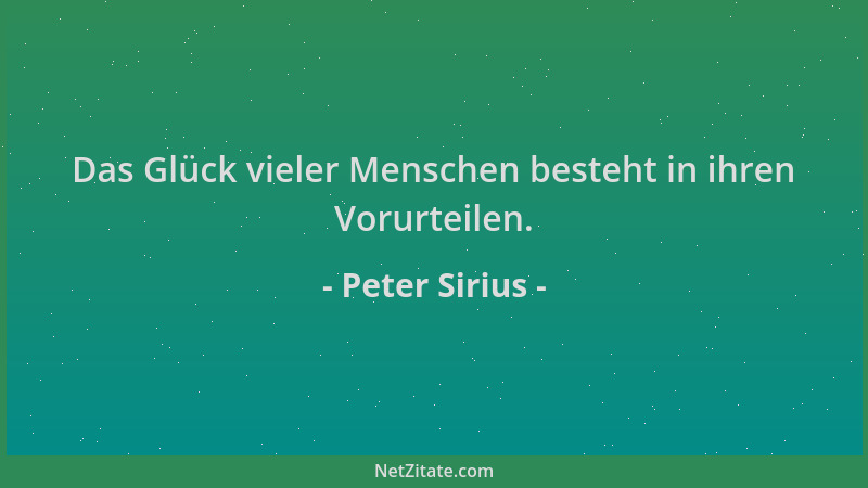 Peter Sirius - Das Glück vieler Menschen besteht in ihren Vorurteilen....