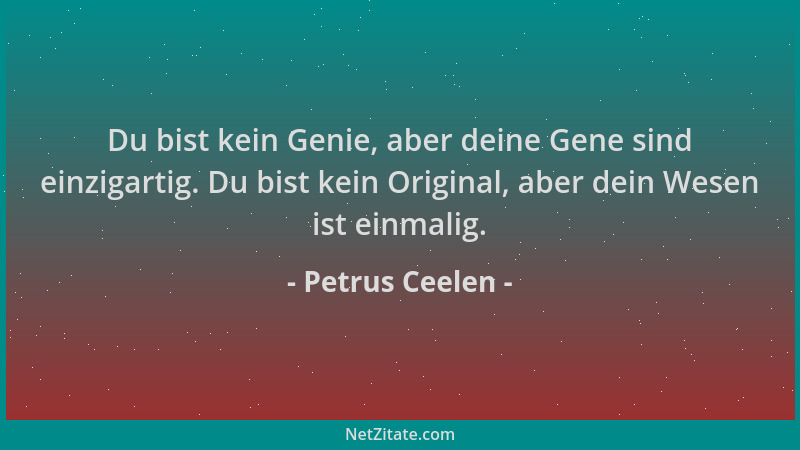 Petrus Ceelen - Du bist kein Genie, aber deine Gene sind einzigartig. Du bist kein Original, aber dein Wesen ist einmalig....