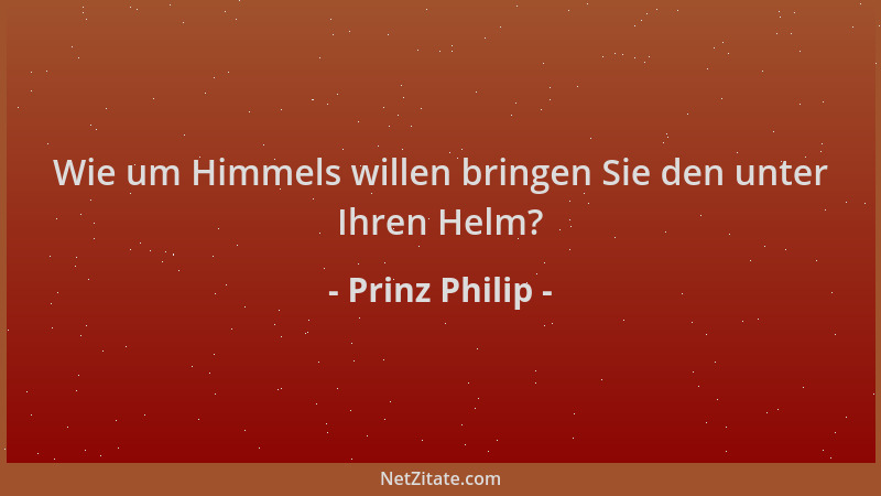 Prinz Philip - Wie um Himmels willen bringen Sie den unter Ihren Helm?...