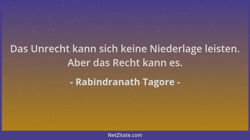 Rabindranath Tagore - Das Unrecht kann sich keine Niederlage leisten. Aber das Recht kann es....