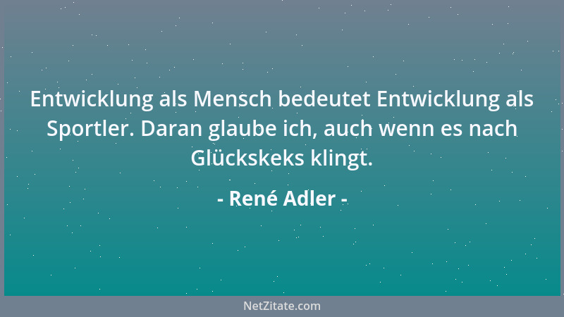 René Adler - Entwicklung als Mensch bedeutet Entwicklung als Sportler. Daran glaube ich, auch wenn es nach Glückskeks kling...