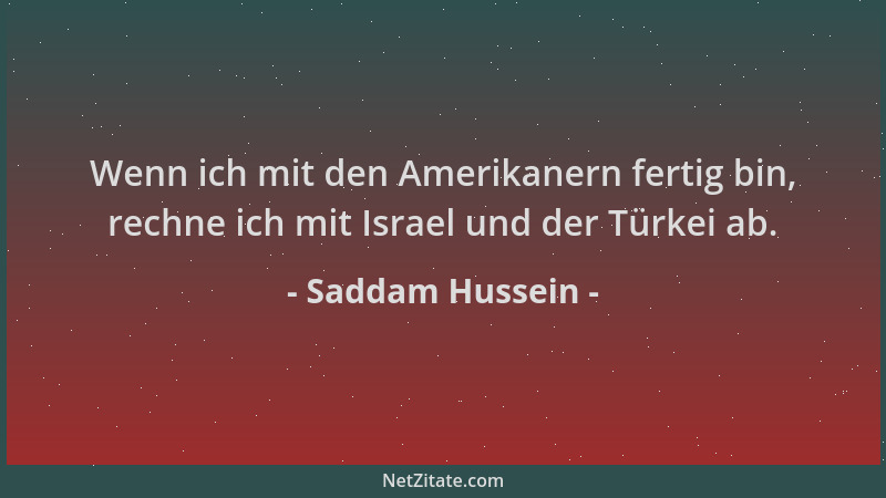Saddam Hussein - Wenn ich mit den Amerikanern fertig bin, rechne ich mit Israel und der Türkei ab....