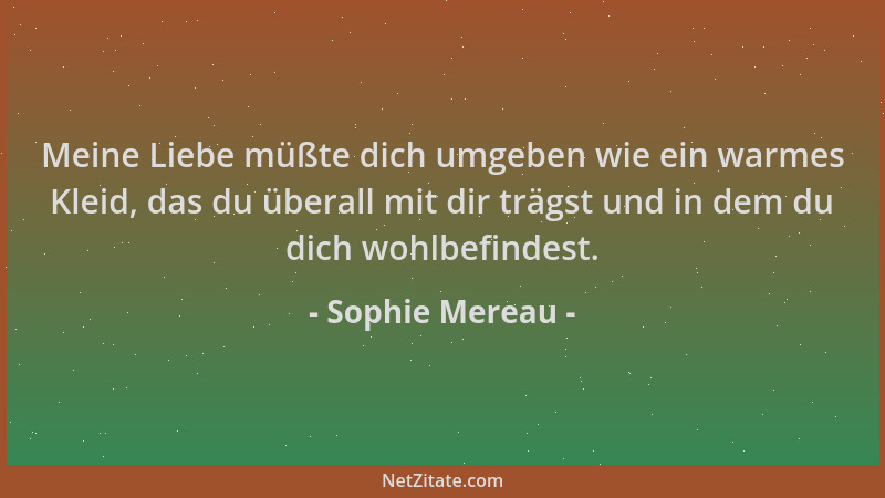 Sophie Mereau - Meine Liebe müßte dich umgeben wie ein warmes Kleid, das du überall mit dir trägst und in dem du dich wohlb...