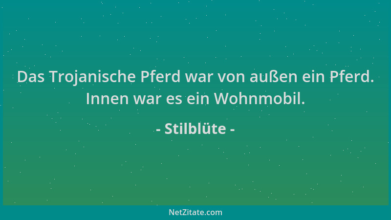 Stilblüte - Das Trojanische Pferd war von außen ein Pferd. Innen war es ein Wohnmobil....