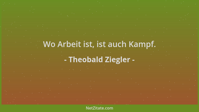 Theobald Ziegler - Wo Arbeit ist, ist auch Kampf....