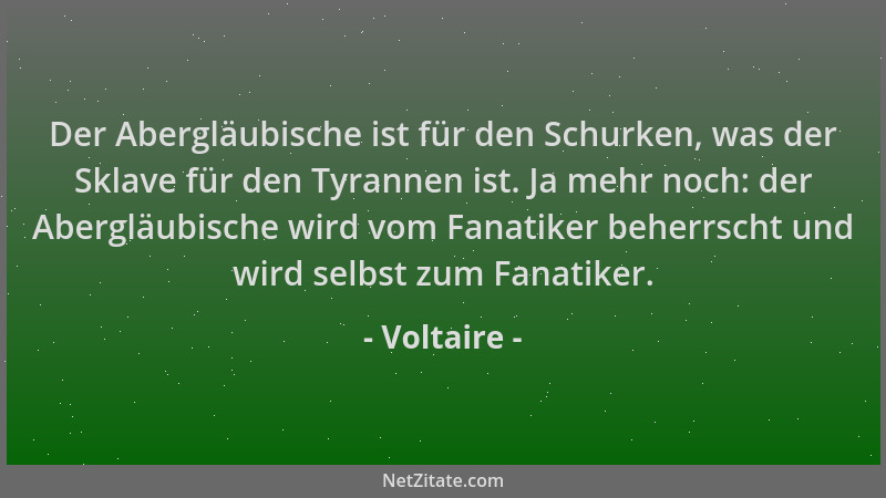 Voltaire - Der Abergläubische ist für den Schurken, was der Sklave für den Tyrannen ist. Ja mehr noch: der Abergläubische w...